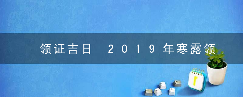 领证吉日 2019年寒露领证好不好